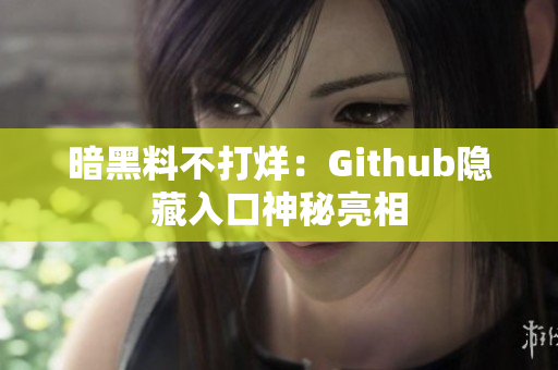 暗黑料不打烊：Github隐藏入口神秘亮相