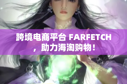 跨境电商平台 FARFETCH，助力海淘购物！