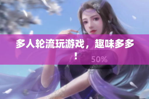 多人轮流玩游戏，趣味多多！