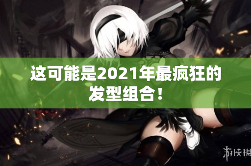 这可能是2021年最疯狂的发型组合！