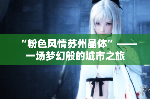 “粉色风情苏州晶体”——一场梦幻般的城市之旅