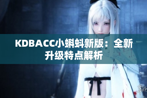 KDBACC小蝌蚪新版：全新升级特点解析