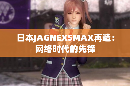 日本JAGNEXSMAX再造：网络时代的先锋