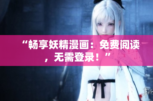 “畅享妖精漫画：免费阅读，无需登录！”