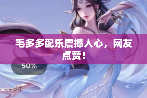 毛多多配乐震撼人心，网友点赞！