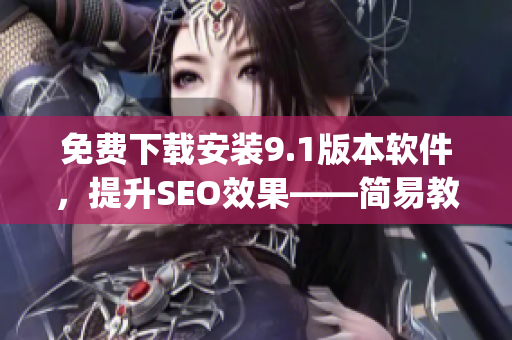 免费下载安装9.1版本软件，提升SEO效果——简易教程)
