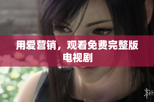 用爱营销，观看免费完整版电视剧