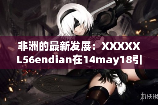 非洲的最新发展：XXXXXL56endian在14may18引起关注