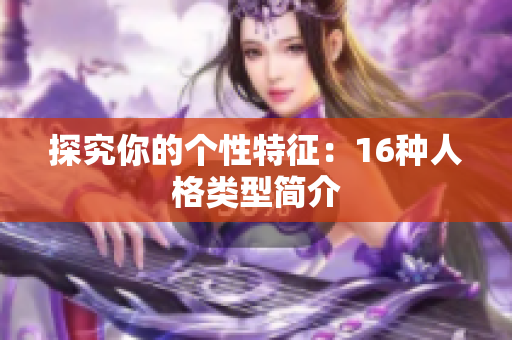 探究你的个性特征：16种人格类型简介