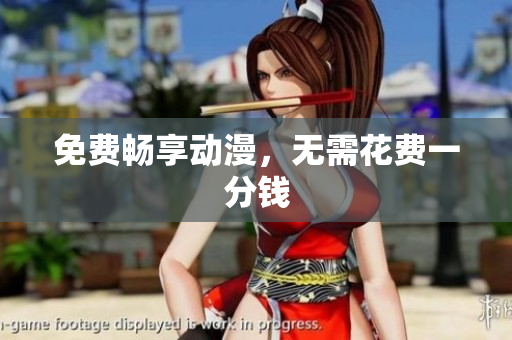 免费畅享动漫，无需花费一分钱