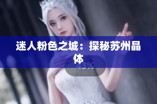 迷人粉色之城：探秘苏州晶体