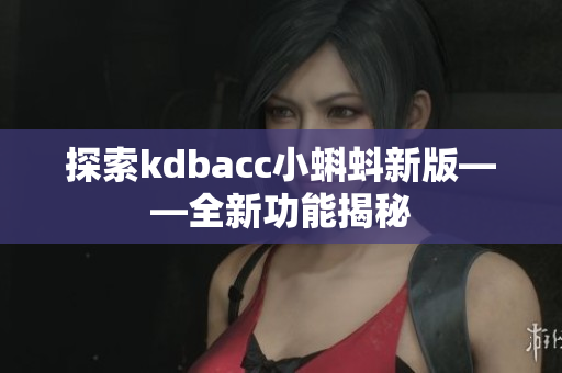 探索kdbacc小蝌蚪新版——全新功能揭秘