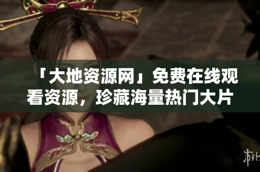 「大地资源网」免费在线观看资源，珍藏海量热门大片