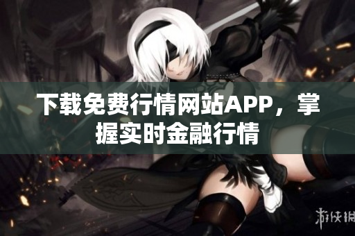 下载免费行情网站APP，掌握实时金融行情