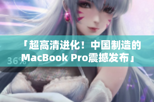 「超高清进化！中国制造的MacBook Pro震撼发布」