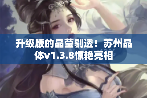 升级版的晶莹剔透！苏州晶体v1.3.8惊艳亮相