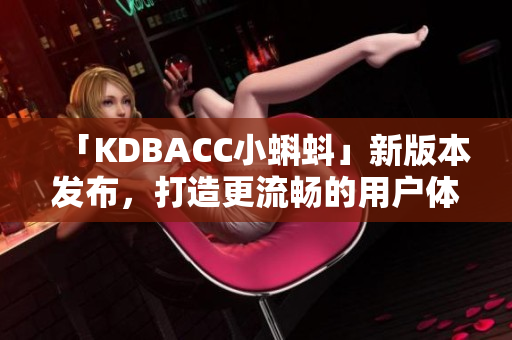 「KDBACC小蝌蚪」新版本发布，打造更流畅的用户体验！