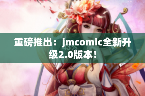 重磅推出：jmcomic全新升级2.0版本！