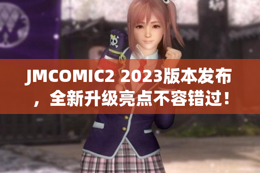 JMCOMIC2 2023版本发布，全新升级亮点不容错过！
