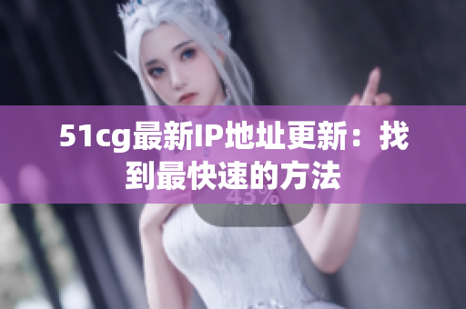 51cg最新IP地址更新：找到最快速的方法