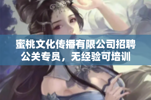 蜜桃文化传播有限公司招聘公关专员，无经验可培训