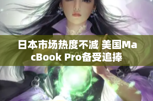 日本市场热度不减 美国MacBook Pro备受追捧
