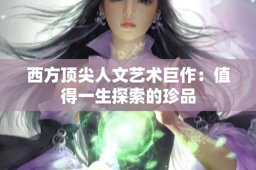 西方顶尖人文艺术巨作：值得一生探索的珍品