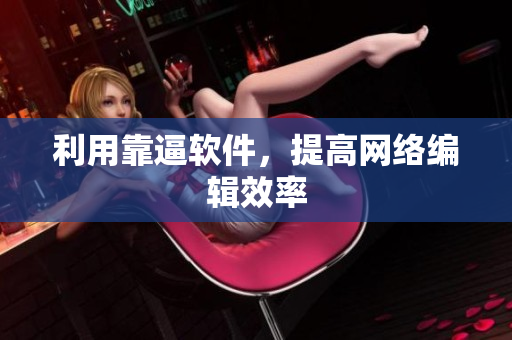 利用靠逼软件，提高网络编辑效率