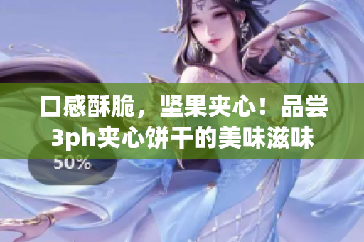 口感酥脆，坚果夹心！品尝3ph夹心饼干的美味滋味