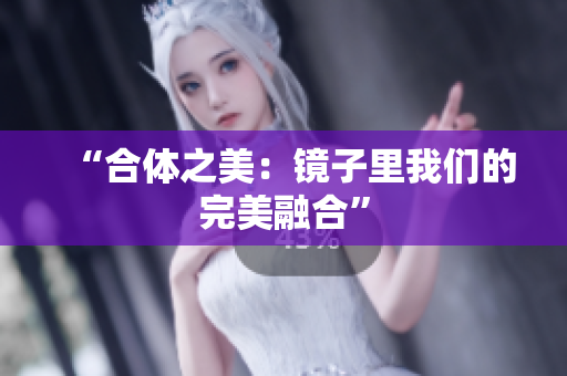 “合体之美：镜子里我们的完美融合”