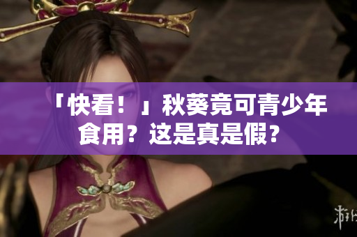 「快看！」秋葵竟可青少年食用？这是真是假？