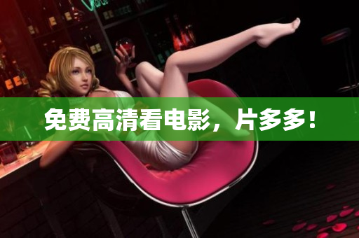 免费高清看电影，片多多！