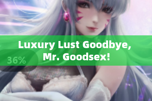 Luxury Lust Goodbye, Mr. Goodsex!