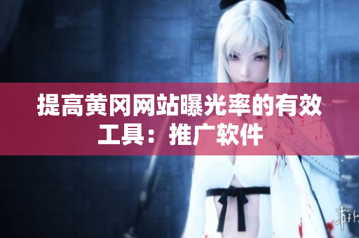 提高黄冈网站曝光率的有效工具：推广软件