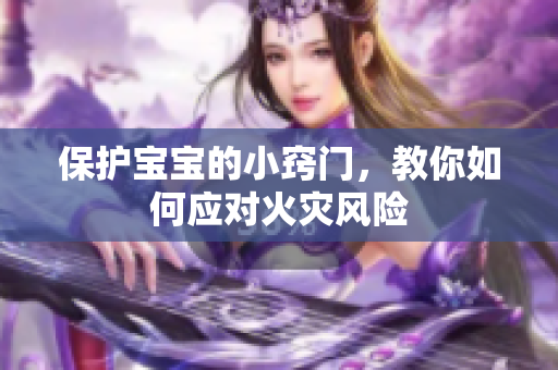 保护宝宝的小窍门，教你如何应对火灾风险