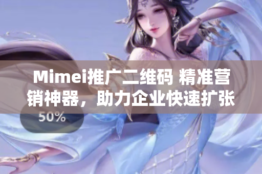 Mimei推广二维码 精准营销神器，助力企业快速扩张