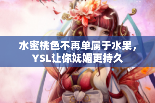 水蜜桃色不再单属于水果，YSL让你妩媚更持久