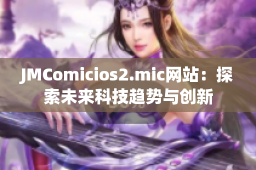 JMComicios2.mic网站：探索未来科技趋势与创新