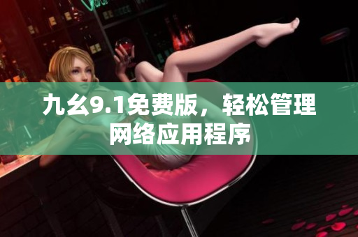 九幺9.1免费版，轻松管理网络应用程序
