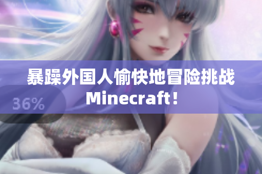 暴躁外国人愉快地冒险挑战Minecraft！