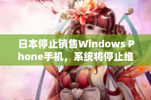 日本停止销售Windows Phone手机，系统将停止维护