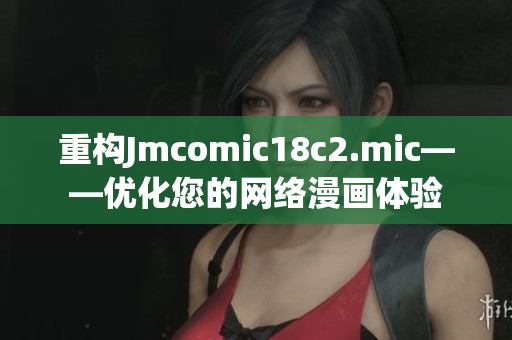 重构Jmcomic18c2.mic——优化您的网络漫画体验