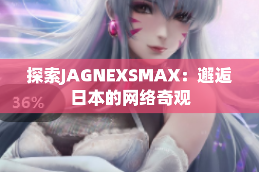 探索JAGNEXSMAX：邂逅日本的网络奇观