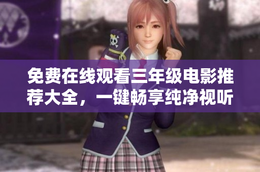 免费在线观看三年级电影推荐大全，一键畅享纯净视听体验！