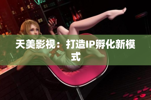 天美影视：打造IP孵化新模式