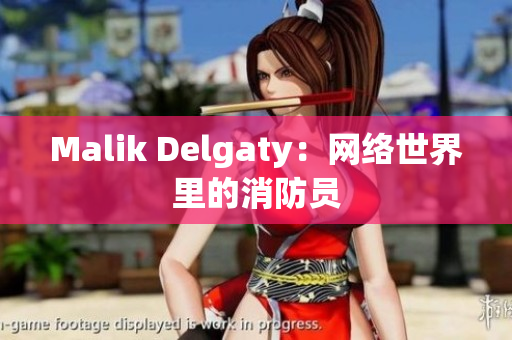 Malik Delgaty：网络世界里的消防员