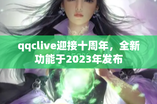 qqclive迎接十周年，全新功能于2023年发布
