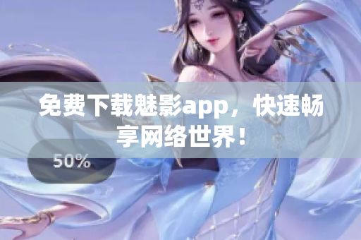 免费下载魅影app，快速畅享网络世界！