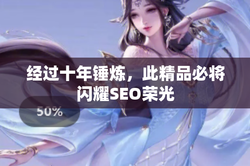 经过十年锤炼，此精品必将闪耀SEO荣光