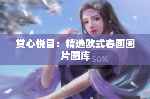 赏心悦目：精选欧式春画图片图库